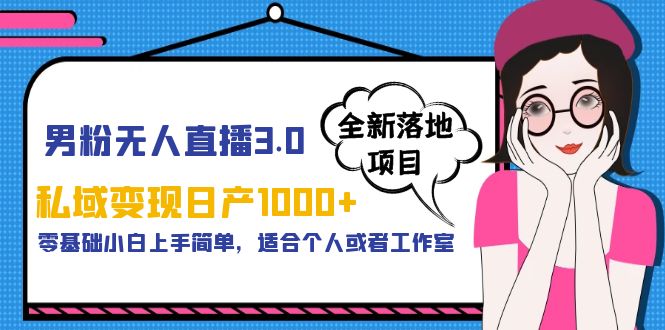 男粉无人直播3.0私域变现日产1000+，零基础小白上手简单，适合个人或工作室-大源资源网