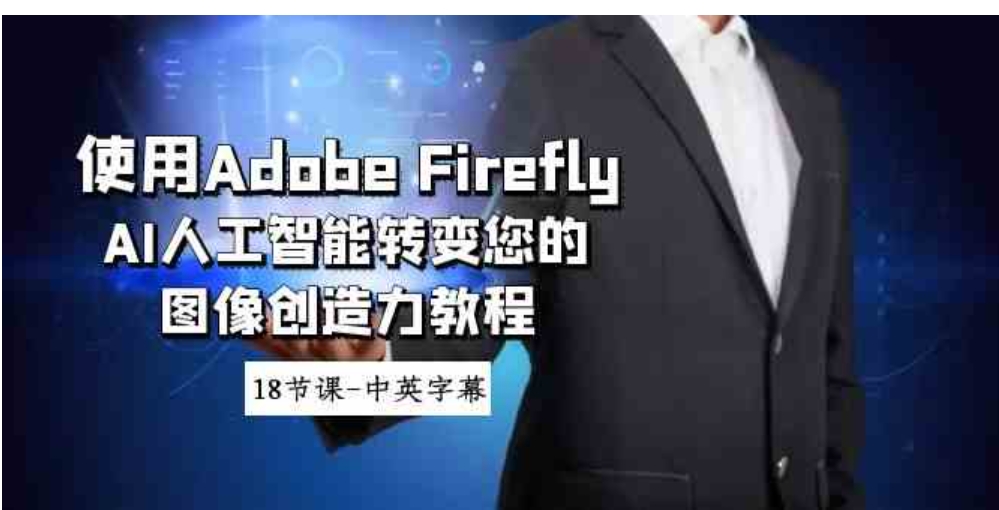 使用Adobe Firefly AI人工智能转变您的图像创造力教程-18节课-中英字幕-大源资源网