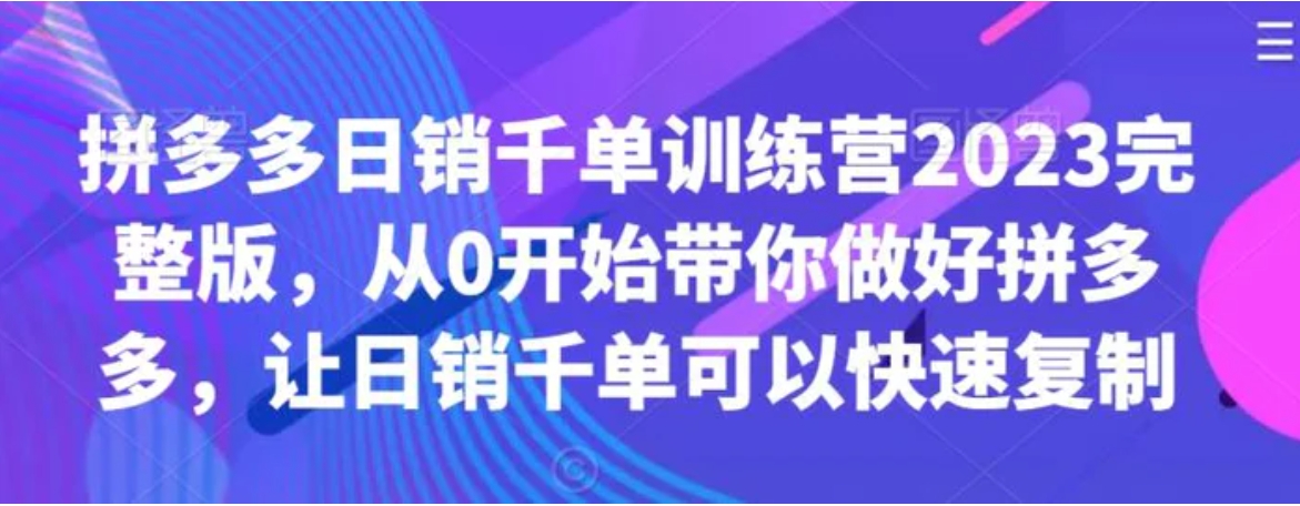 拼多多日销千单训练营2023完整版，从0开始带你做好拼多多，让日销千单可以快速复制-大源资源网