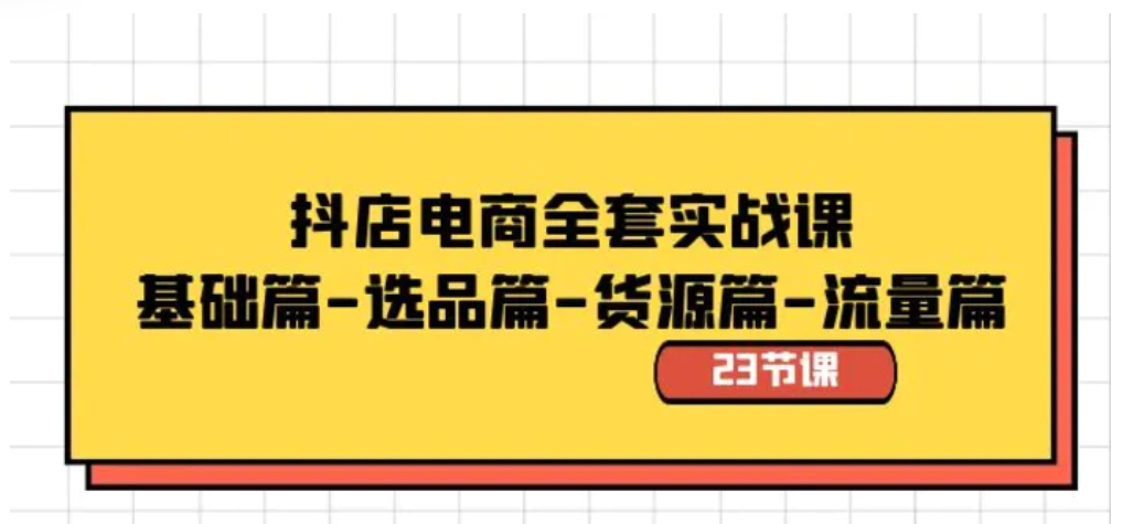 抖店电商全套实战课：基础篇-选品篇-货源篇-流量篇-大源资源网