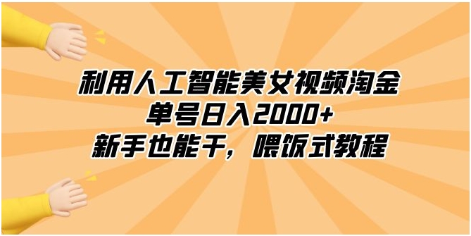 利用人工智能美女视频淘金，单号日入2000+，新手也能干，喂饭式教程-大源资源网