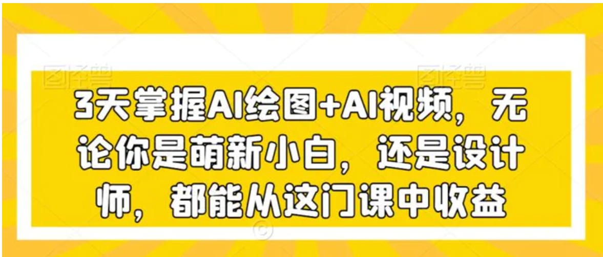 3天掌握AI绘图+AI视频，无论你是萌新小白，还是设计师，都能从这门课中收益-大源资源网