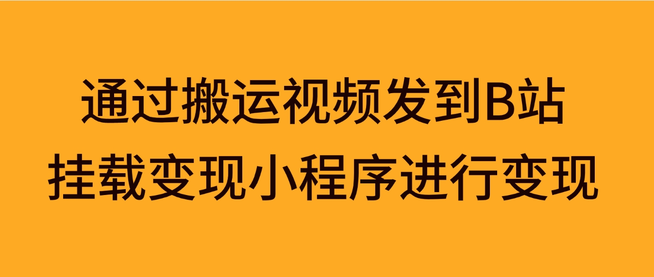 通过搬运视频发到B站，挂载变现小程序进行变现-大源资源网