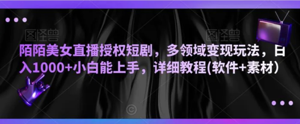 陌陌美女直播授权短剧，多领域变现玩法，日入1000+小白能上手，详细教程(软件+素材）-大源资源网