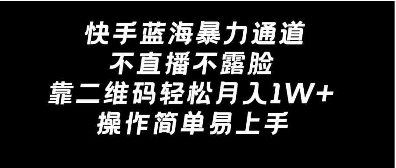 快手蓝海暴力通道，不直播不露脸，靠二维码轻松月入1W+，操作简单易上手-大源资源网