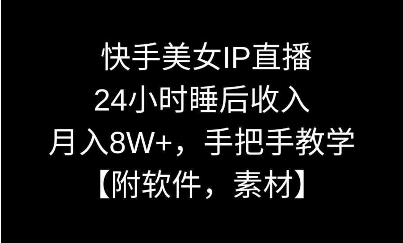 快手美女IP直播，24小时睡后收入，月入8W+，手把手教学【附软件，素材】-大源资源网