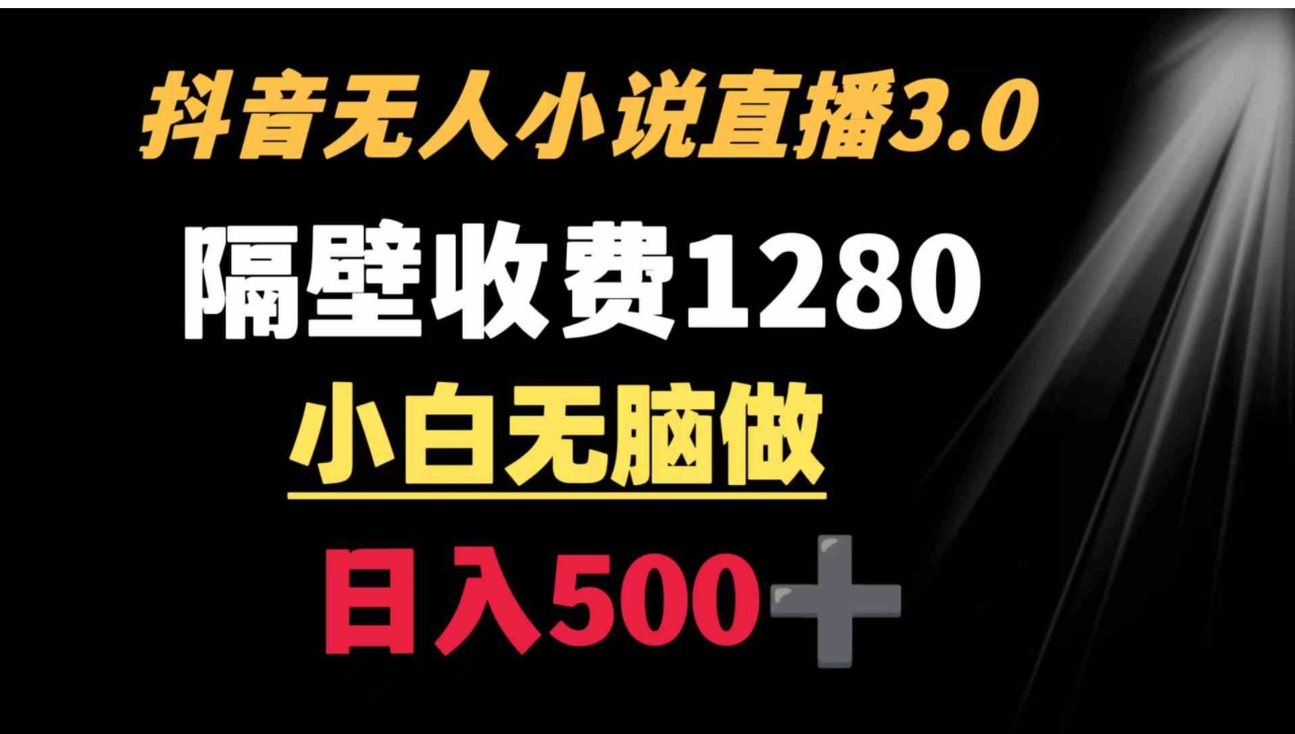 抖音小说无人3.0玩法 隔壁收费1280 轻松日入500+-大源资源网