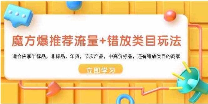 魔方·爆推荐流量+错放类目玩法：适合应季半标品，非标品，年货，节庆产…-大源资源网