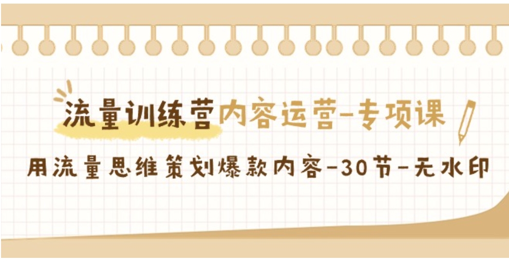 流量训练营之内容运营-专项课，用流量思维策划爆款内容-30节-无水印-大源资源网