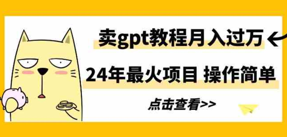 （9180期）24年最火项目，卖gpt教程月入过万，操作简单-海南千川网络科技