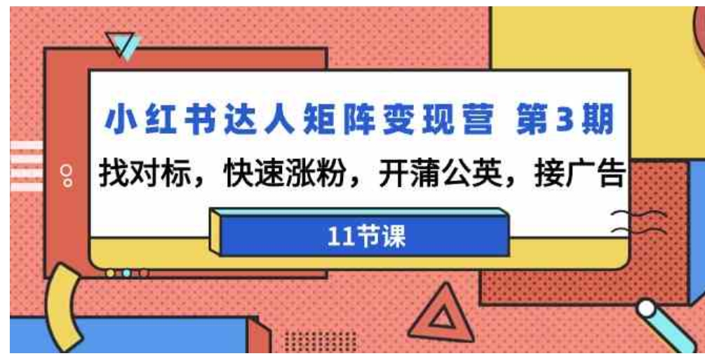 （9203期）小红书达人矩阵变现营 第3期，找对标，快速涨粉，开蒲公英，接广告-11节课-大源资源网