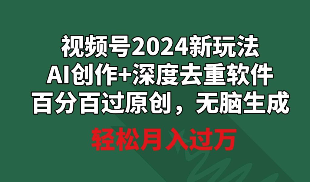 （9212期）视频号2024新玩法，AI创作+深度去重软件 百分百过原创，无脑生成，月入过万-大源资源网