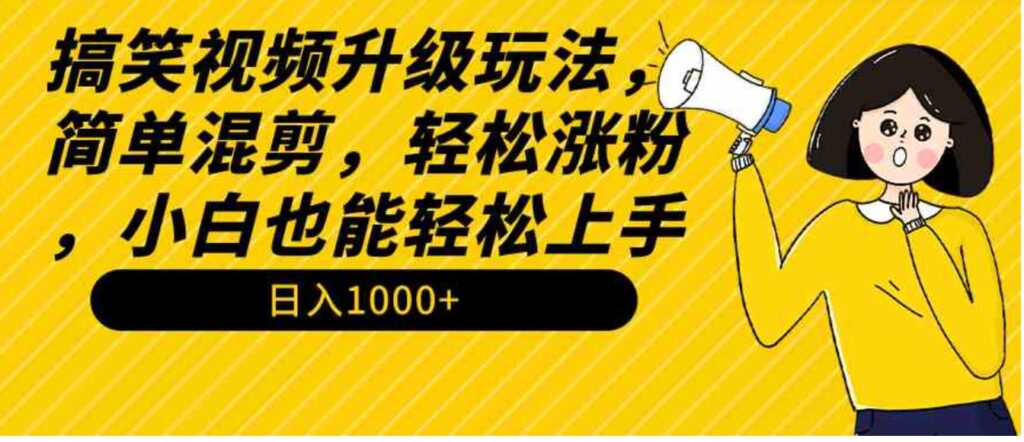 （9215期）搞笑视频升级玩法，简单混剪，轻松涨粉，小白也能上手，日入1000+教程+素材-大源资源网