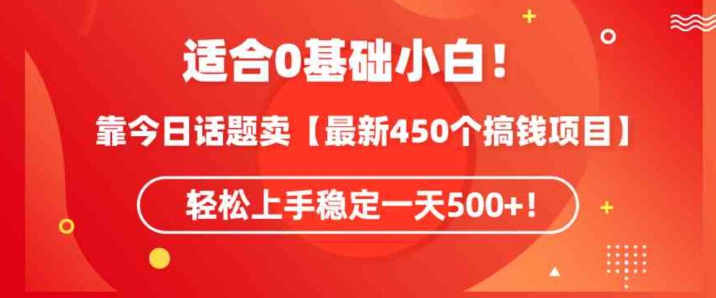 （9268期）适合0基础小白！靠今日话题卖【最新450个搞钱方法】轻松上手稳定一天500+！-大源资源网