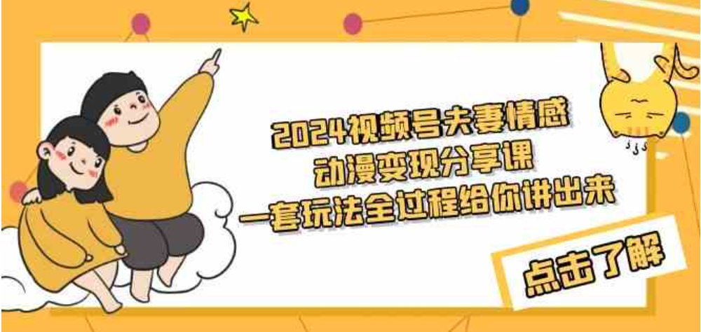 （9266期）2024视频号夫妻情感动漫变现分享课 一套玩法全过程给你讲出来（教程+素材）-大源资源网