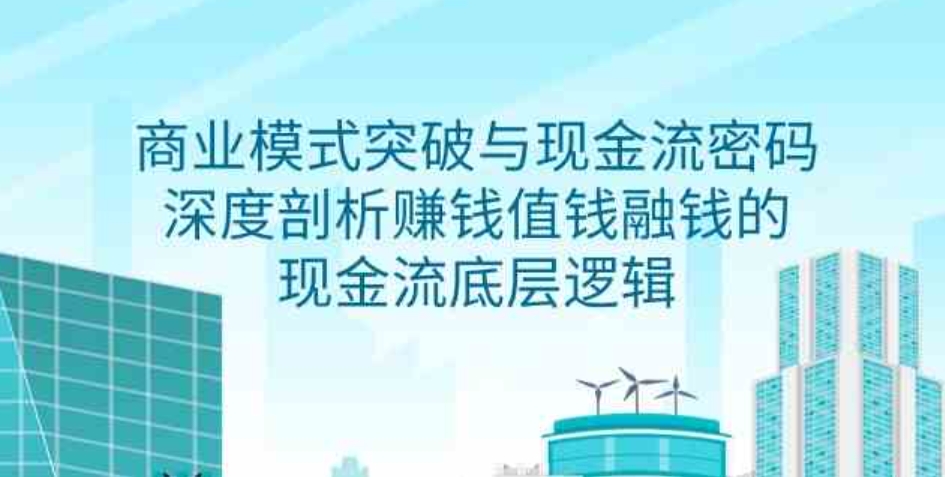 （9422期）商业模式 突破与现金流密码，深度剖析赚钱值钱融钱的现金流底层逻辑-无水印-大源资源网