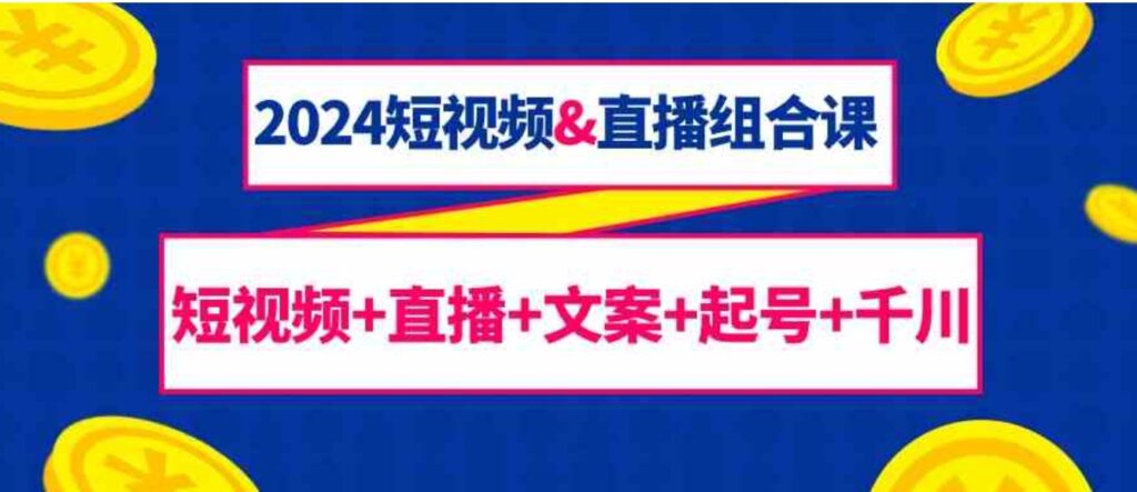 （9426期）2024短视频&直播组合课：短视频+直播+文案+起号+千川（67节课）-大源资源网