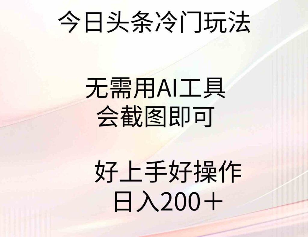 （9468期）今日头条冷门玩法，无需用AI工具，会截图即可。门槛低好操作好上手，日…-大源资源网