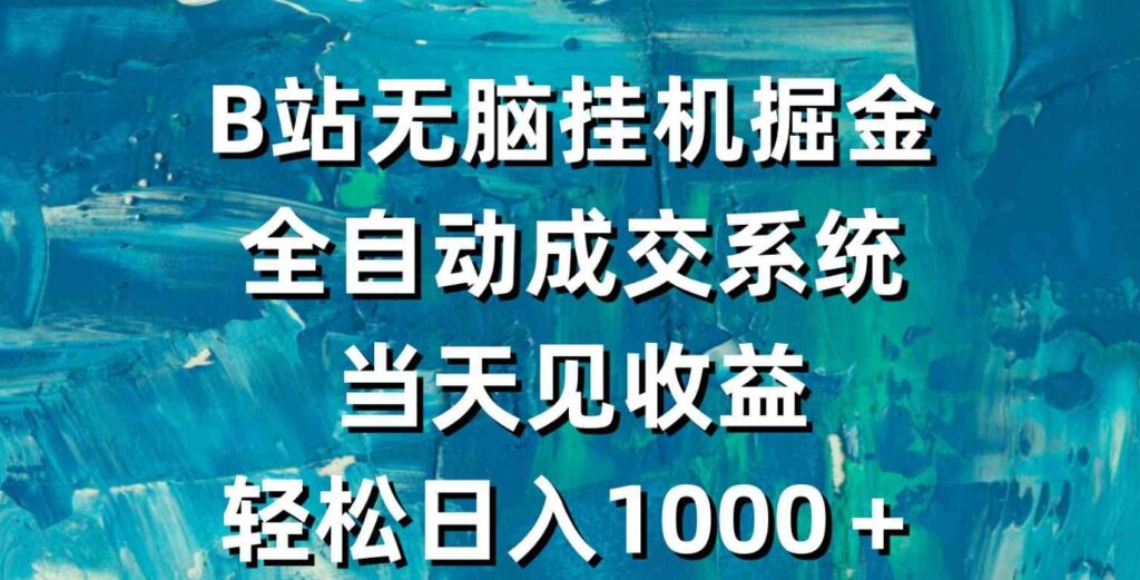 （9262期）B站无脑挂机掘金，全自动成交系统，当天见收益，轻松日入1000＋-大源资源网