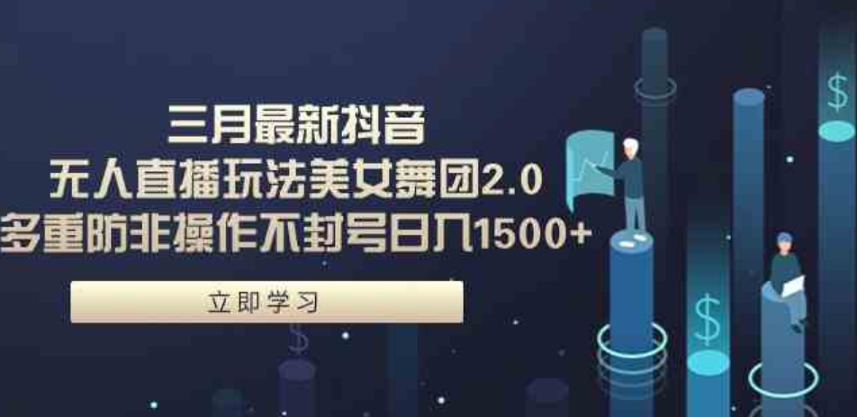 （9458期）三月最新抖音无人直播玩法美女舞团2.0，多重防非操作不封号日入1500+ 小…-大源资源网