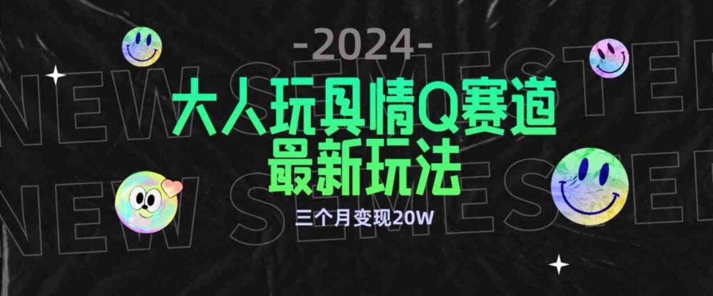 （9490期）全新大人玩具情Q赛道合规新玩法 零投入 不封号流量多渠道变现 3个月变现20W-大源资源网