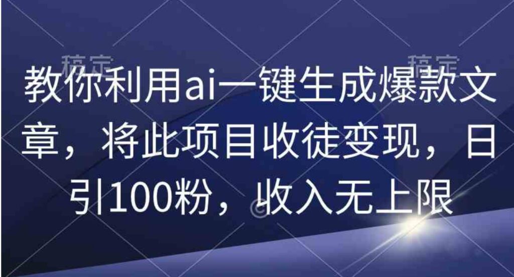 （9495期）教你利用ai一键生成爆款文章，将此项目收徒变现，日引100粉，收入无上限-海南千川网络科技