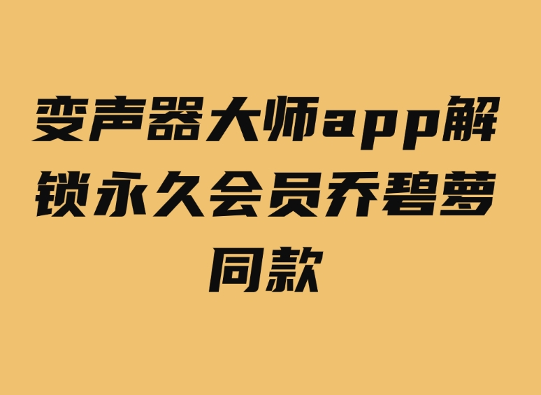 变声器大师app解锁永久会员乔碧萝同款-大源资源网