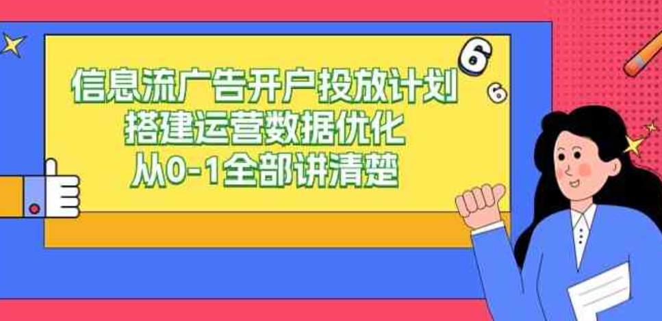 （9253期）信息流-广告开户投放计划搭建运营数据优化，从0-1全部讲清楚（20节课）-大源资源网