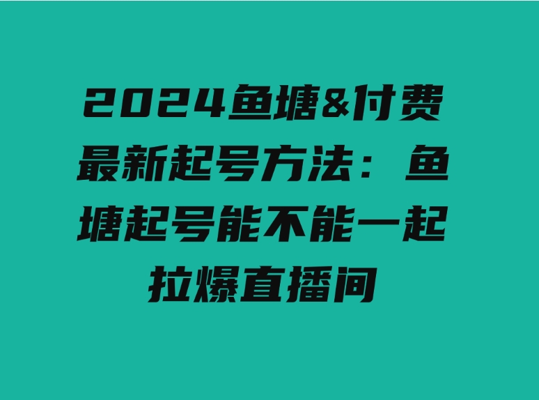 （9507期）2024鱼塘&付费最新起号方法：鱼塘起号能不能一起拉爆直播间-大源资源网