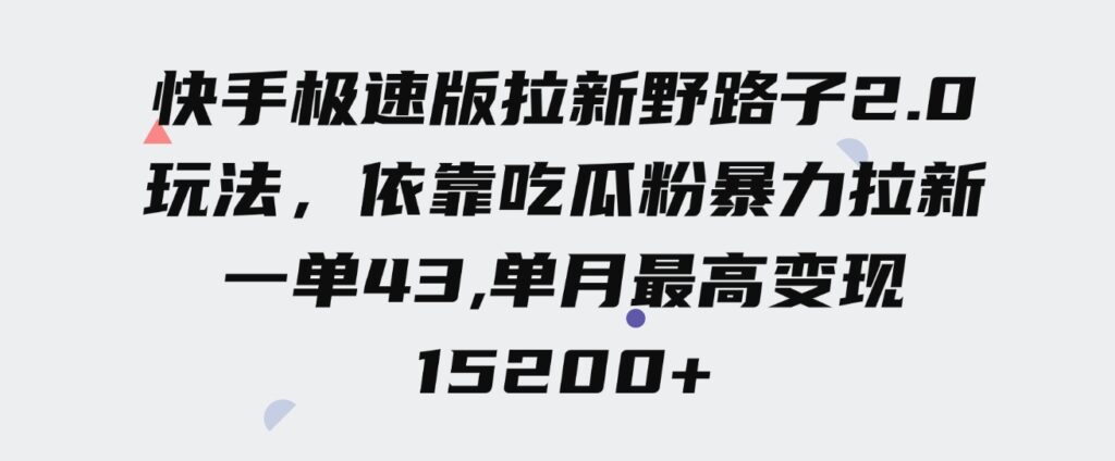 （9518期）快手极速版拉新野路子2.0玩法，依靠吃瓜粉暴力拉新，一单43，单月最高变…-大源资源网