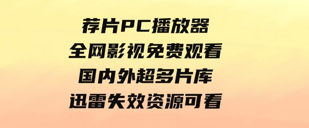 荐片PC播放器，全网影视免费观看国内外超多片库！迅雷失效资源可看。-大源资源网