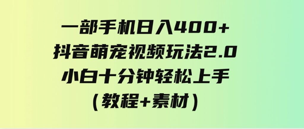 （9540期）一部手机日入400+，抖音萌宠视频玩法2.0，小白十分钟轻松上手（教程+素材）-大源资源网