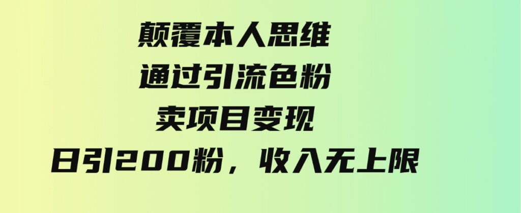 （9523期）颠覆本人思维，通过引流色粉，卖项目变现，日引200粉，收入无上限-大源资源网