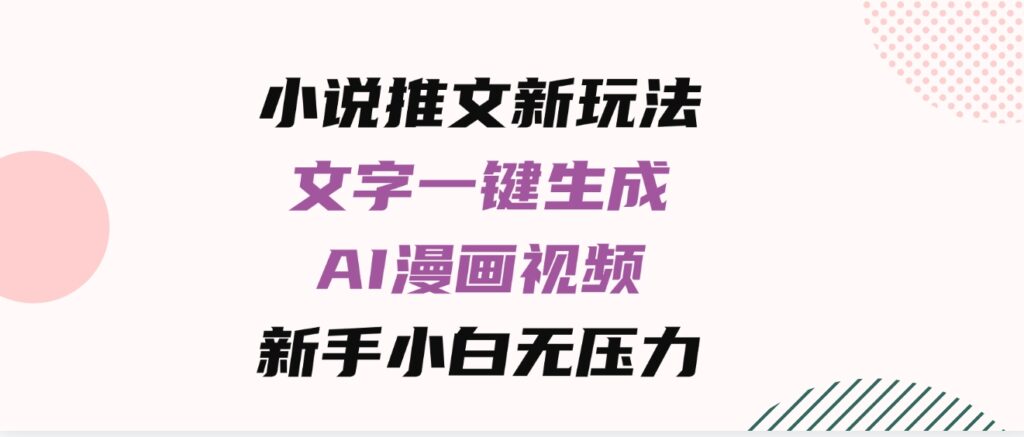 （9555期）小说推文新玩法，文字一键生成AI漫画视频，新手小白无压力-海南千川网络科技