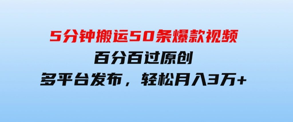 （9587期）5分钟搬运50条爆款视频!百分 百过原创，多平台发布，轻松月入3万+ 长期…-大源资源网