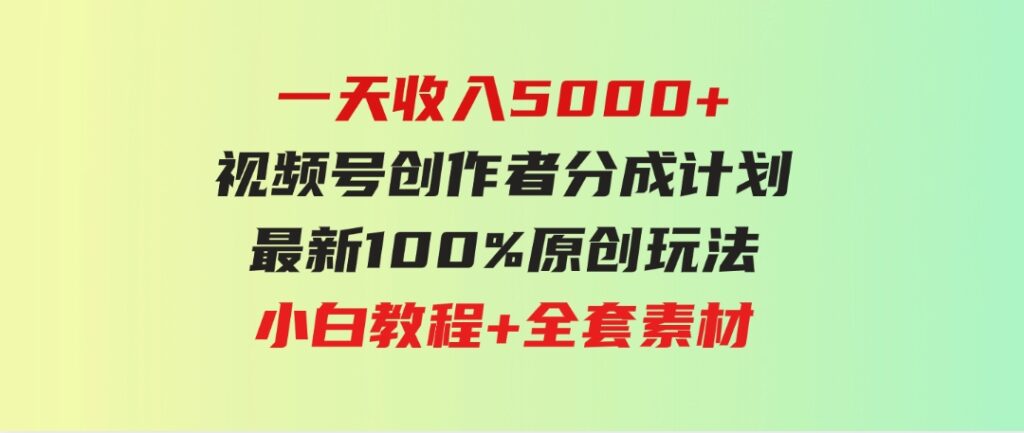 （9599期）一天收入5000+，视频号创作者分成计划，最新100%原创玩法，小白教程+全套素材-大源资源网