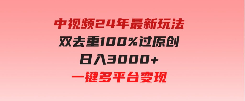 （9598期）中视频24年最新玩法，双去重100%过原创，日入3000+一键多平台变现-大源资源网