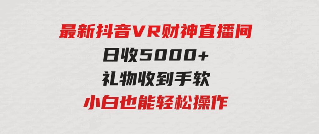 （9595期）2024最新，抖音VR财神直播间，日收5000+，礼物收到手软，小白也能轻松操作-大源资源网