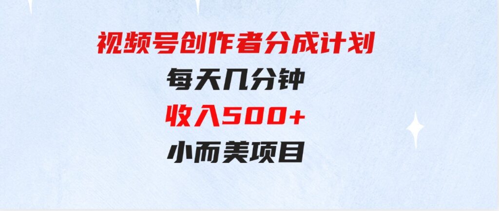 （9625期）视频号创作者分成计划，每天几分钟，收入500+，小而美项目-大源资源网