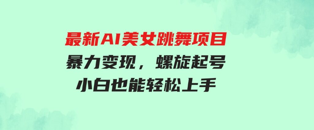 （9617期）最新AI美女跳舞项目，暴力变现，螺旋起号，操作简单，小白也能轻松上手-大源资源网