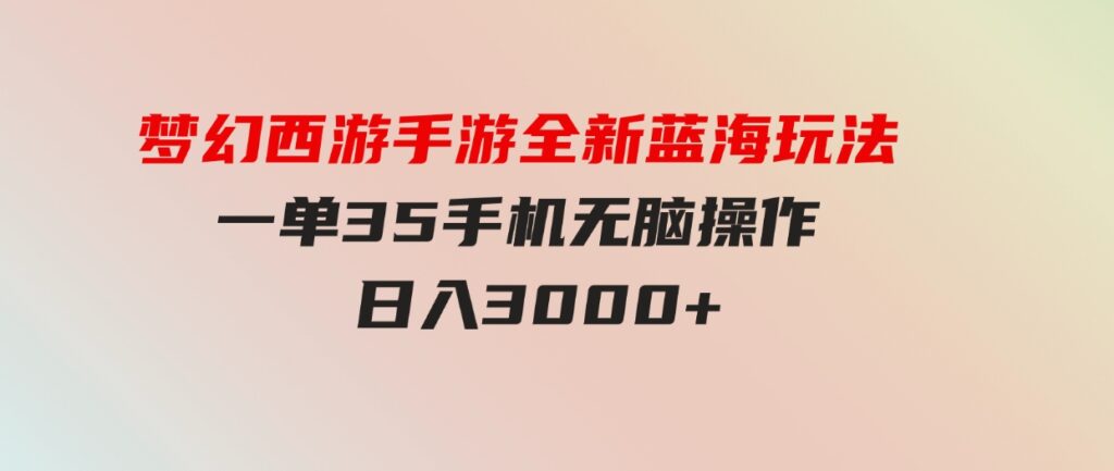 （9612期）梦幻西游手游全新蓝海玩法 一单35 小白一部手机无脑操作 日入3000+轻轻…-大源资源网