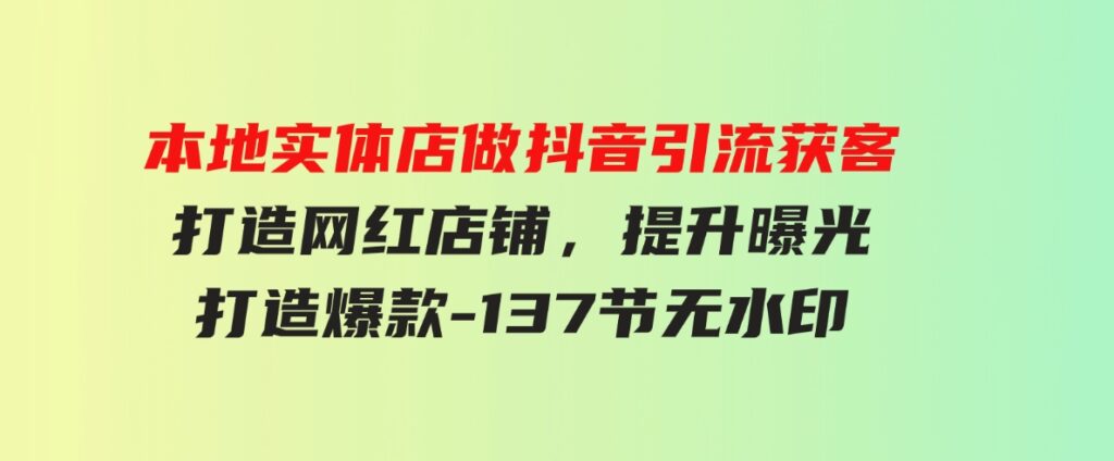 （9629期）本地实体店做抖音引流获客，打造网红店铺，提升曝光，打造爆款-137节无水印-大源资源网