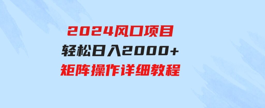 （9652期）2024风口项目，轻松日入2000+矩阵操作，详细教程-大源资源网