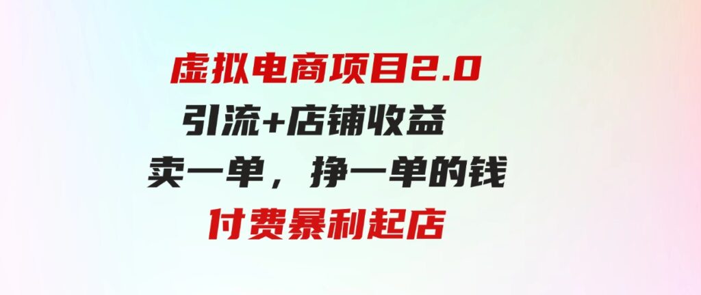 虚拟电商项目2.0引流+店铺收益 卖一单，挣一单的钱付费暴利起店-大源资源网