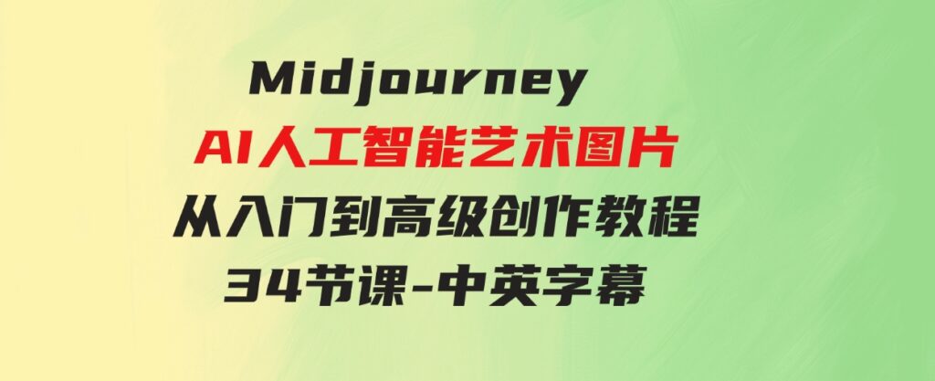 （9643期）Midjourney AI人工智能艺术图片从入门到高级创作教程-34节课-中英字幕-大源资源网