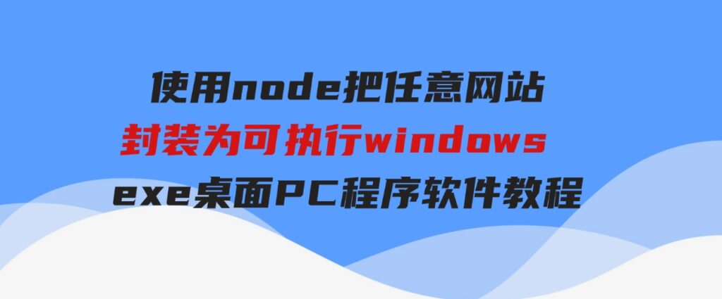 使用node把任意网站封装为可执行windows exe桌面PC程序软件教程-大源资源网
