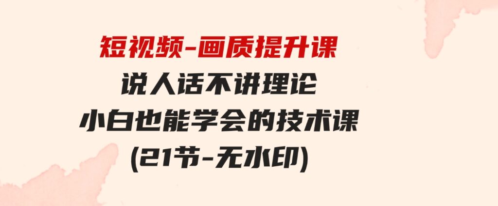 （9659期）短视频-画质提升课，说人话不讲理论，小白也能学会的技术课(21节-无水印)-大源资源网