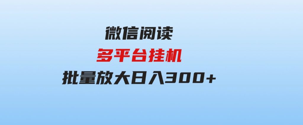 （9666期）微信阅读多平台挂机，批量放大日入300+-大源资源网