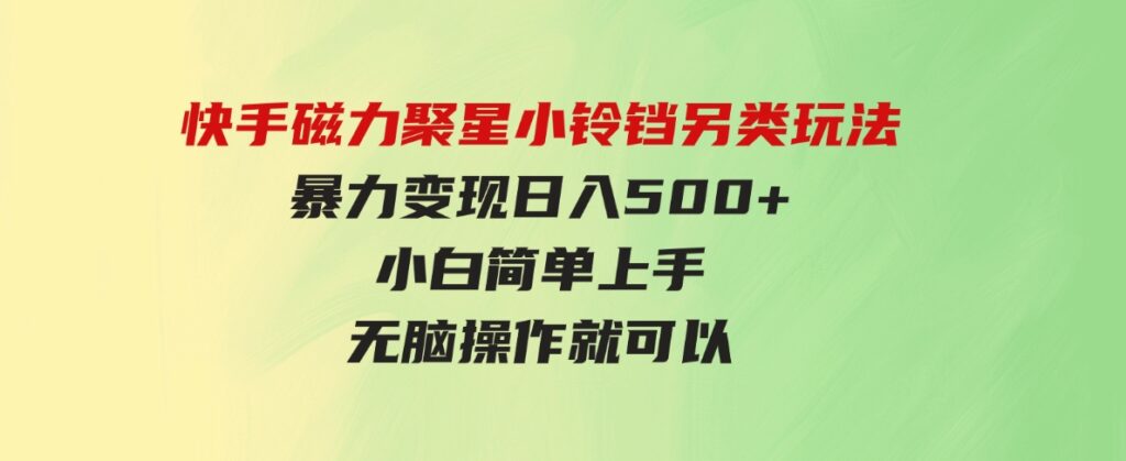 （9689期）快手磁力聚星小铃铛另类玩法，暴力变现日入500+小白简单上手无脑操作就可以-大源资源网