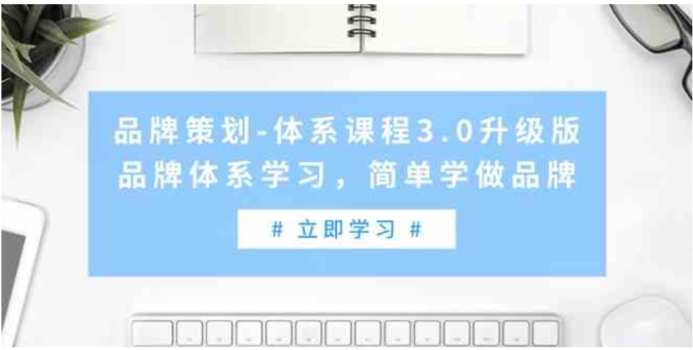 （9284期）品牌策划-体系课程3.0升级版，品牌体系学习，简单学做品牌（高清无水印）-大源资源网